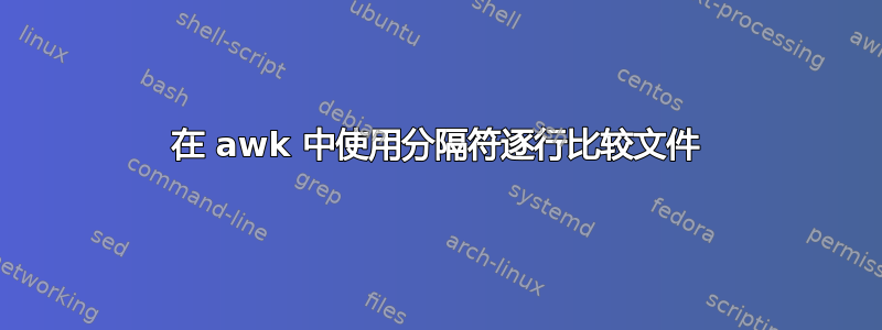 在 awk 中使用分隔符逐行比较文件