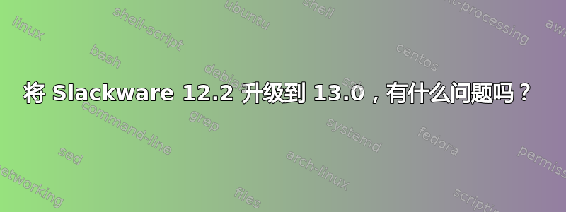 将 Slackware 12.2 升级到 13.0，有什么问题吗？