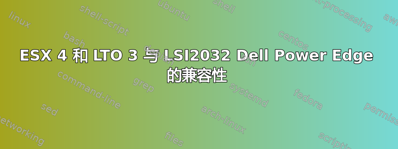 ESX 4 和 LTO 3 与 LSI2032 Dell Power Edge 的兼容性