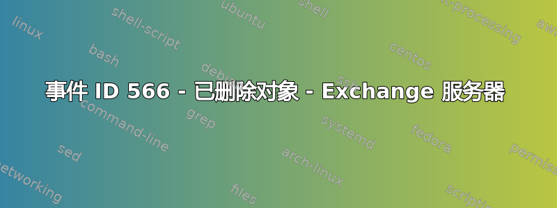 事件 ID 566 - 已删除对象 - Exchange 服务器