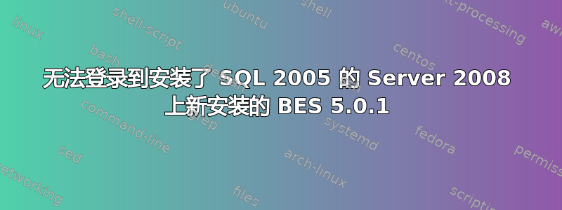 无法登录到安装了 SQL 2005 的 Server 2008 上新安装的 BES 5.0.1