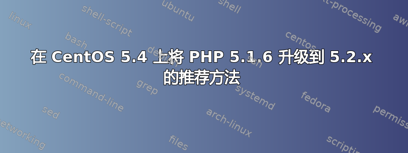 在 CentOS 5.4 上将 PHP 5.1.6 升级到 5.2.x 的推荐方法