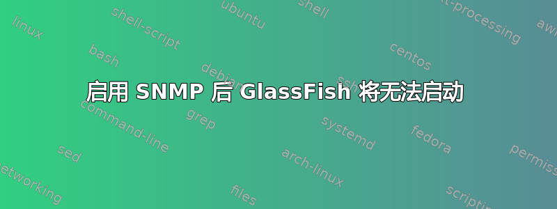 启用 SNMP 后 GlassFish 将无法启动