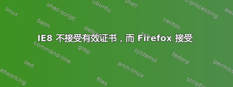 IE8 不接受有效证书，而 Firefox 接受