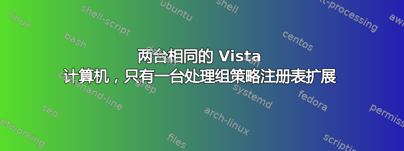 两台相同的 Vista 计算机，只有一台处理组策略注册表扩展