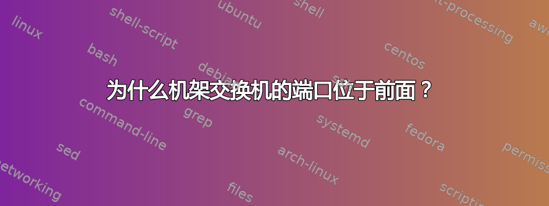 为什么机架交换机的端口位于前面？