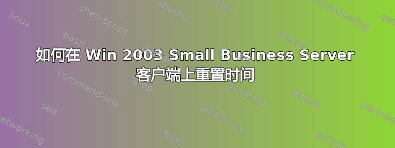 如何在 Win 2003 Small Business Server 客户端上重置时间