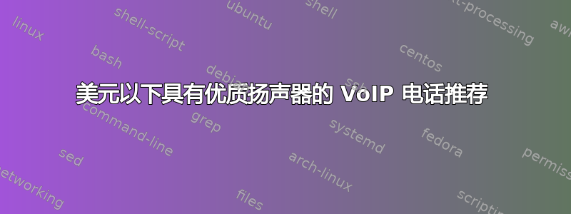 300 美元以下具有优质扬声器的 VoIP 电话推荐 