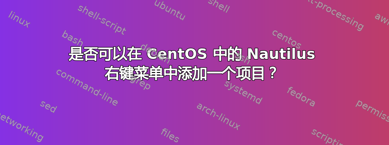 是否可以在 CentOS 中的 Nautilus 右键菜单中添加一个项目？