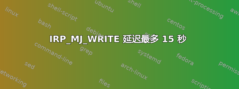 IRP_MJ_WRITE 延迟最多 15 秒