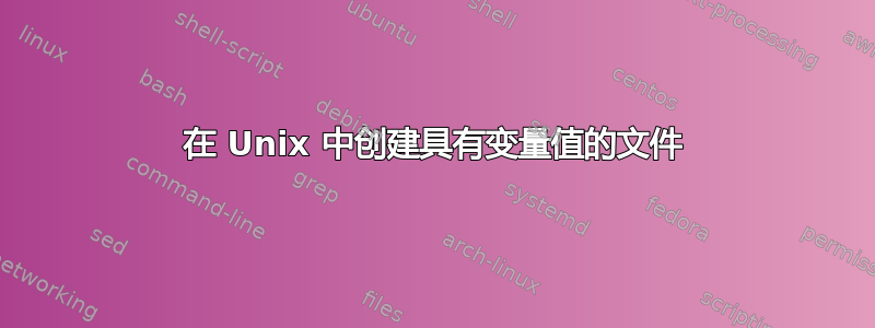 在 Unix 中创建具有变量值的文件