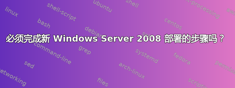 必须完成新 Windows Server 2008 部署的步骤吗？