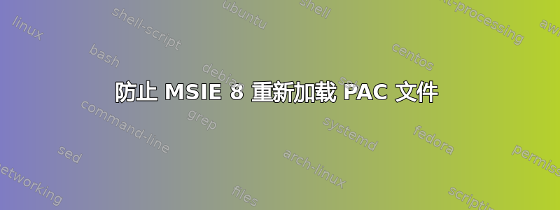 防止 MSIE 8 重新加载 PAC 文件