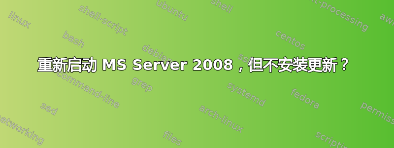 重新启动 MS Server 2008，但不安装更新？