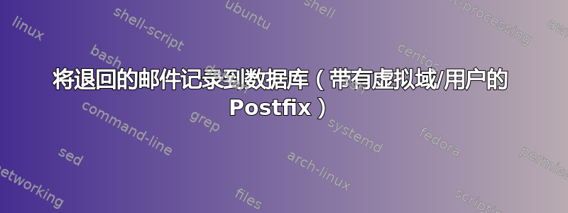 将退回的邮件记录到数据库（带有虚拟域/用户的 Postfix）