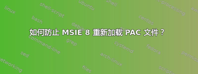 如何防止 MSIE 8 重新加载 PAC 文件？