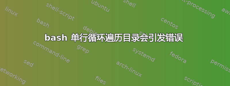 bash 单行循环遍历目录会引发错误