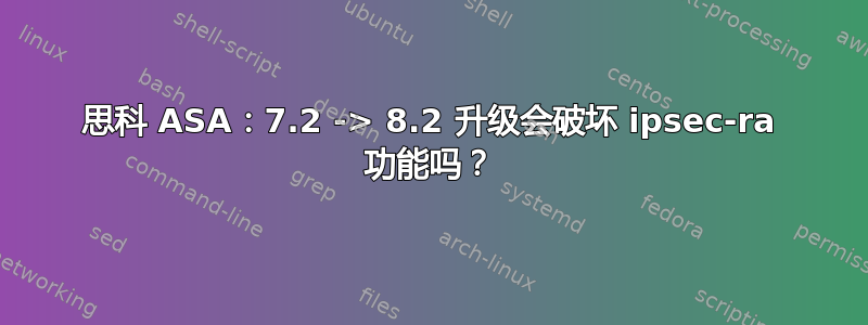 思科 ASA：7.2 -> 8.2 升级会破坏 ipsec-ra 功能吗？