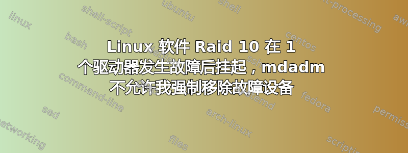 Linux 软件 Raid 10 在 1 个驱动器发生故障后挂起，mdadm 不允许我强制移除故障设备