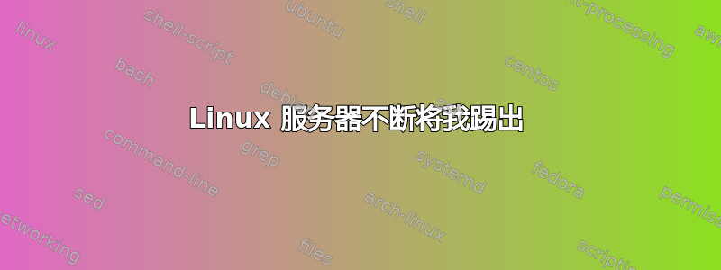 Linux 服务器不断将我踢出