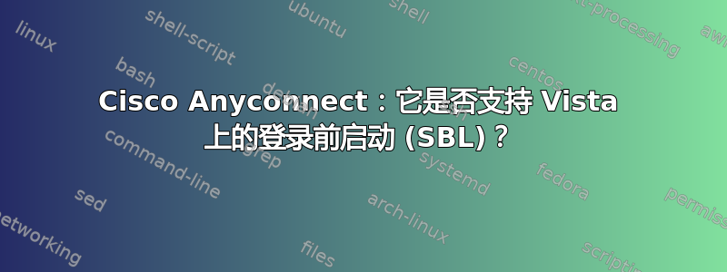 Cisco Anyconnect：它是否支持 Vista 上的登录前启动 (SBL)？