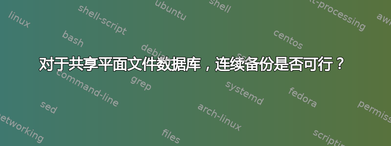 对于共享平面文件数据库，连续备份是否可行？