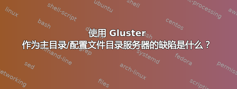 使用 Gluster 作为主目录/配置文件目录服务器的缺陷是什么？