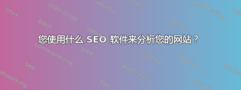 您使用什么 SEO 软件来分析您的网站？