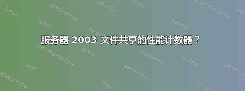 服务器 2003 文件共享的性能计数器？