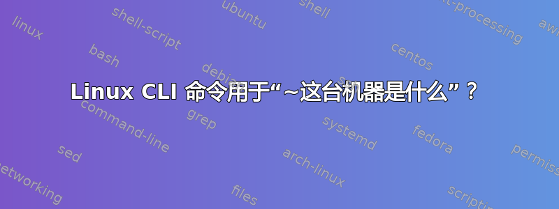 Linux CLI 命令用于“~这台机器是什么”？