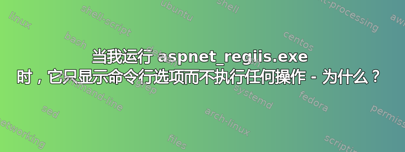 当我运行 aspnet_regiis.exe 时，它​​只显示命令行选项而不执行任何操作 - 为什么？