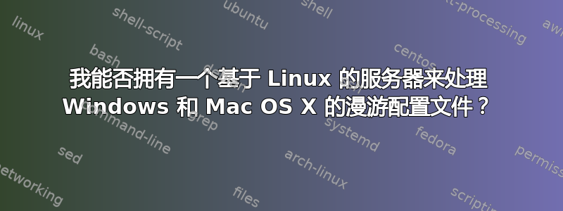 我能否拥有一个基于 Linux 的服务器来处理 Windows 和 Mac OS X 的漫游配置文件？