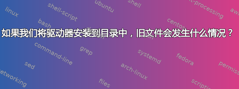 如果我们将驱动器安装到目录中，旧文件会发生什么情况？ 