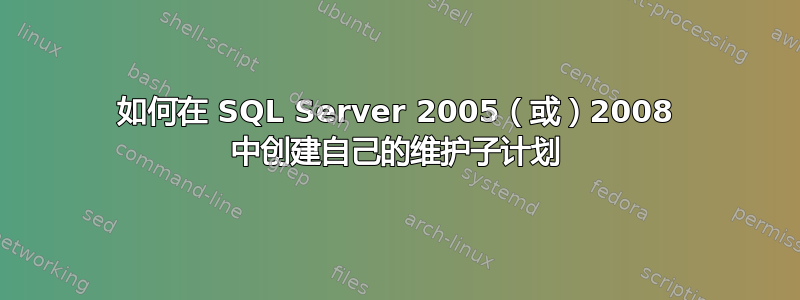 如何在 SQL Server 2005（或）2008 中创建自己的维护子计划