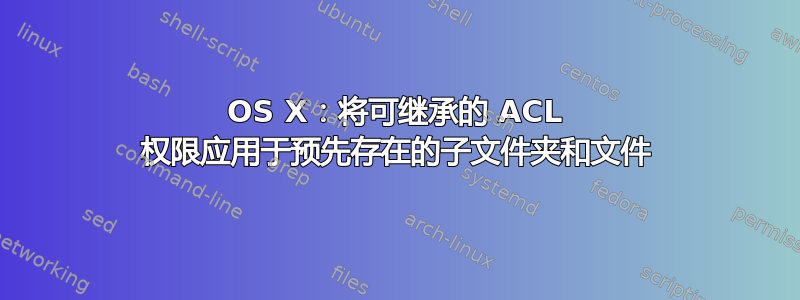 OS X：将可继承的 ACL 权限应用于预先存在的子文件夹和文件