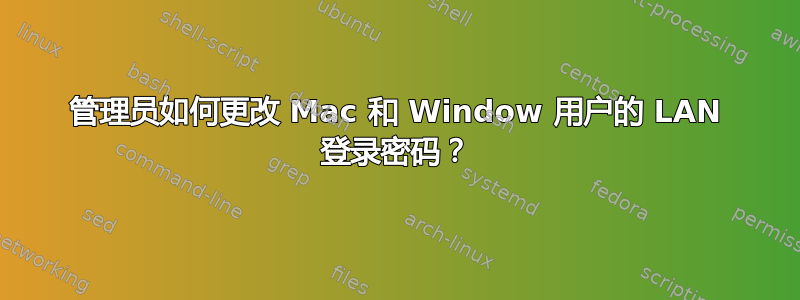 管理员如何更改 Mac 和 Window 用户的 LAN 登录密码？