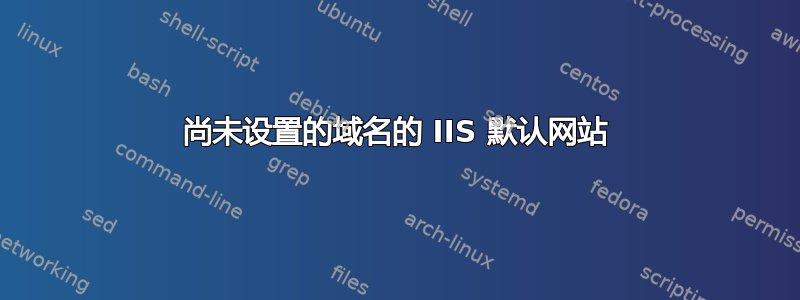 尚未设置的域名的 IIS 默认网站