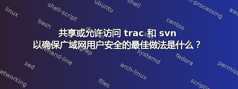 共享或允许访问 trac 和 svn 以确保广域网用户安全的最佳做法是什么？