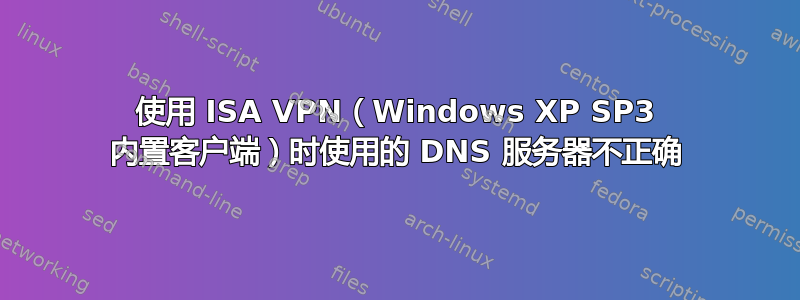 使用 ISA VPN（Windows XP SP3 内置客户端）时使用的 DNS 服务器不正确