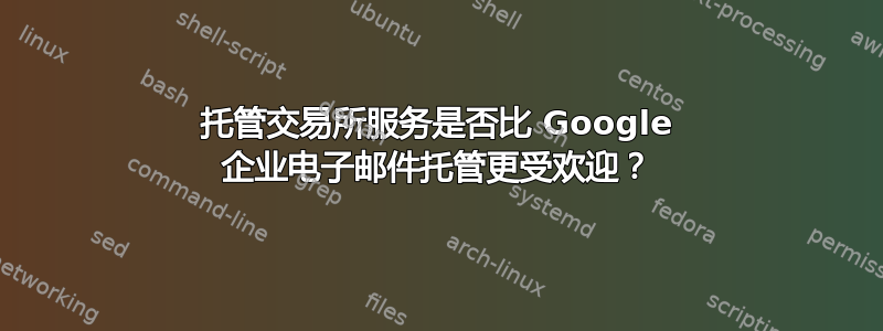 托管交易所服务是否比 Google 企业电子邮件托管更受欢迎？