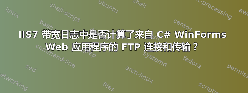 IIS7 带宽日志中是否计算了来自 C# WinForms Web 应用程序的 FTP 连接和传输？