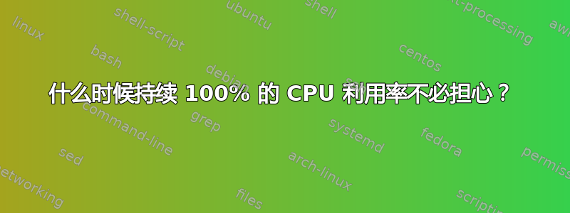 什么时候持续 100% 的 CPU 利用率不必担心？