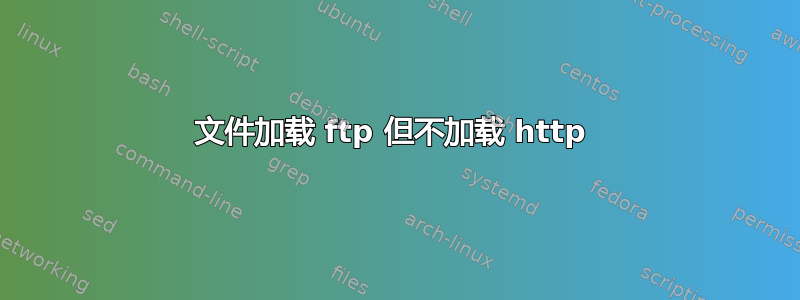 文件加载 ftp 但不加载 http 