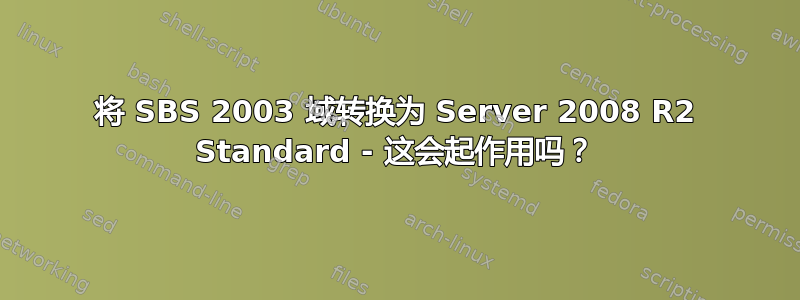 将 SBS 2003 域转换为 Server 2008 R2 Standard - 这会起作用吗？