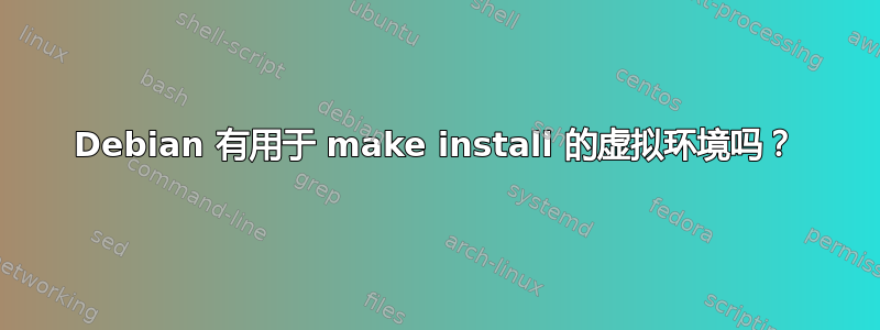 Debian 有用于 make install 的虚拟环境吗？