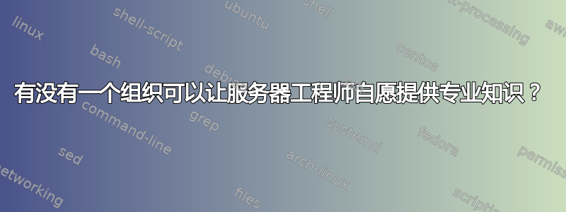 有没有一个组织可以让服务器工程师自愿提供专业知识？