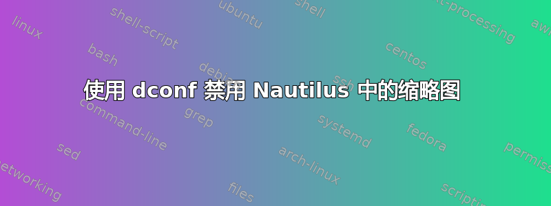 使用 dconf 禁用 Nautilus 中的缩略图