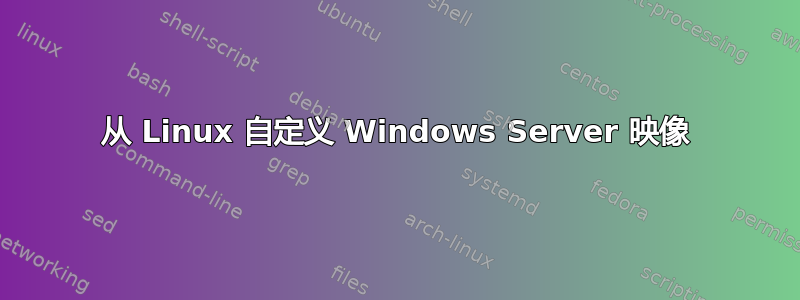 从 Linux 自定义 Windows Server 映像