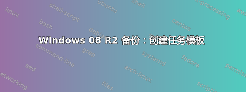 Windows 08 R2 备份：创建任务模板