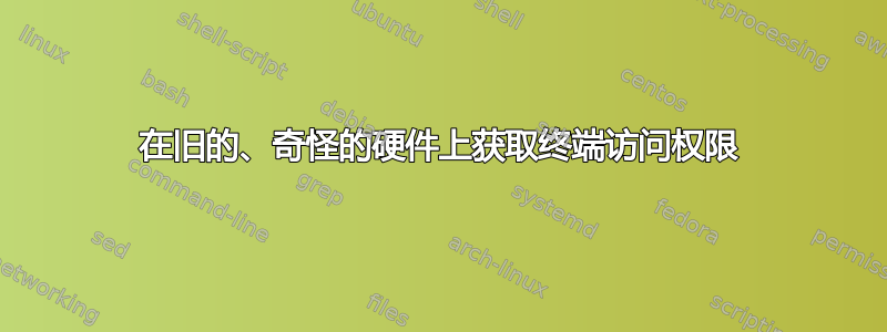 在旧的、奇怪的硬件上获取终端访问权限